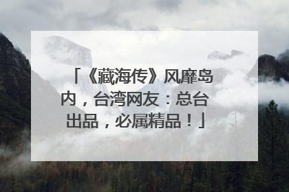 《藏海传》风靡岛内，台湾网友：总台出品，必属精品！