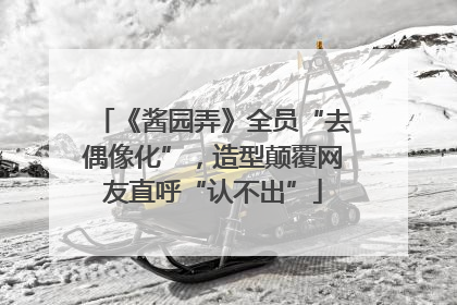 《酱园弄》全员“去偶像化”，造型颠覆网友直呼“认不出”