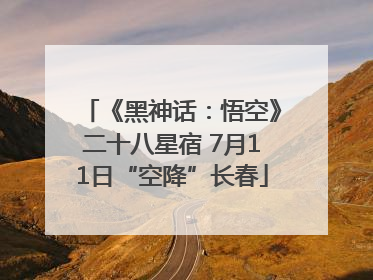 《黑神话：悟空》二十八星宿 7月11日“空降”长春