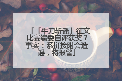 「牛刀斩谣」征文比赛编委自评获奖？事实：系拼接附会造谣，将报警