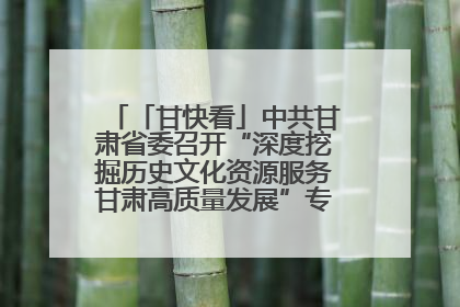 「甘快看」中共甘肃省委召开“深度挖掘历史文化资源服务甘肃高质量发展”专题协商座谈会 胡昌升主持并讲话