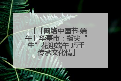 「网络中国节·端午」华亭市：指尖“生”花迎端午 巧手传承文化情