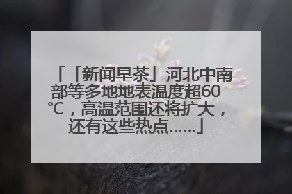 「新闻早茶」河北中南部等多地地表温度超60℃，高温范围还将扩大，还有这些热点……