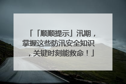 「顺顺提示」汛期，掌握这些防汛安全知识，关键时刻能救命！