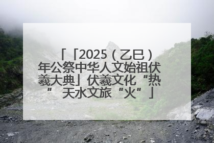 「2025（乙巳）年公祭中华人文始祖伏羲大典」伏羲文化“热” 天水文旅“火”