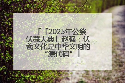 「2025年公祭伏羲大典」赵强：伏羲文化是中华文明的“源代码”