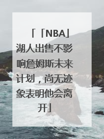 「NBA」湖人出售不影响詹姆斯未来计划，尚无迹象表明他会离开