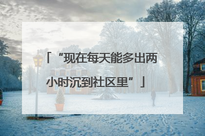“现在每天能多出两小时沉到社区里”