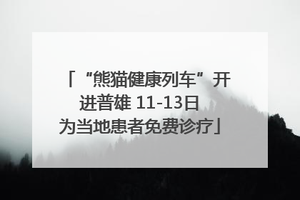 “熊猫健康列车”开进普雄 11-13日为当地患者免费诊疗