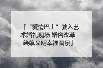 “爱情巴士”驶入艺术婚礼现场 婚俗改革绘就文明幸福图景