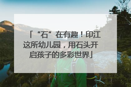“石”在有趣！印江这所幼儿园，用石头开启孩子的多彩世界