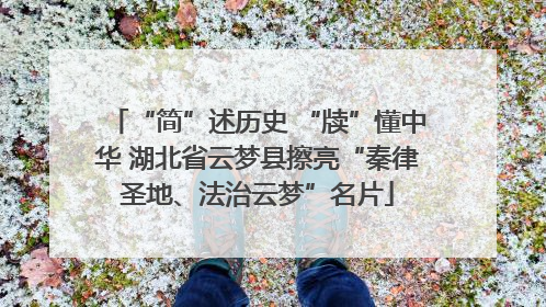 “简”述历史 “牍”懂中华 湖北省云梦县擦亮“秦律圣地、法治云梦”名片