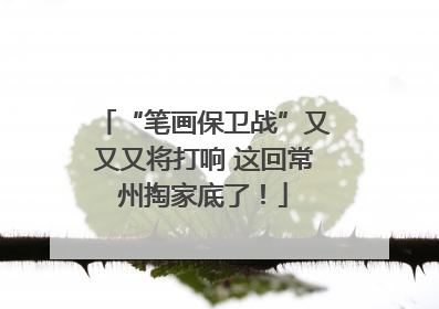 “笔画保卫战”又又又将打响 这回常州掏家底了！