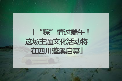 “粽”情过端午！这场主题文化活动将在四川蓬溪启幕
