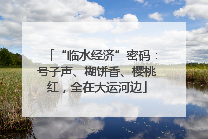 “临水经济”密码：号子声、糊饼香、樱桃红，全在大运河边
