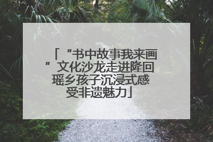 “书中故事我来画”文化沙龙走进隆回 瑶乡孩子沉浸式感受非遗魅力