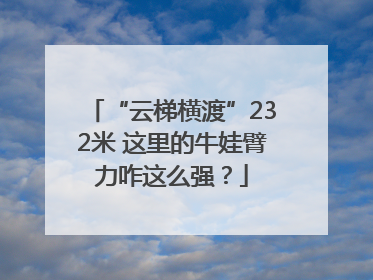 “云梯横渡”232米 这里的牛娃臂力咋这么强？