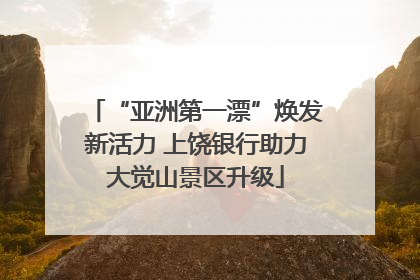 “亚洲第一漂”焕发新活力 上饶银行助力大觉山景区升级