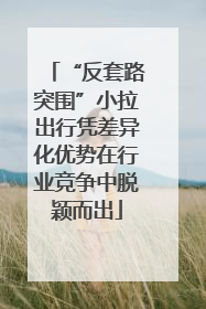 “反套路突围”小拉出行凭差异化优势在行业竞争中脱颖而出