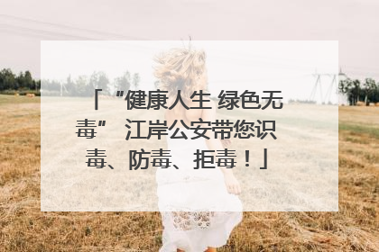 “健康人生 绿色无毒” 江岸公安带您识毒、防毒、拒毒！