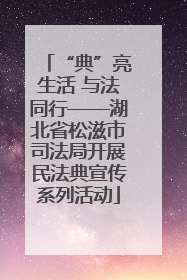 “典”亮生活 与法同行——湖北省松滋市司法局开展民法典宣传系列活动
