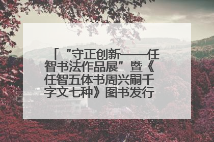 “守正创新——任智书法作品展”暨《任智五体书周兴嗣千字文七种》图书发行仪式在京举