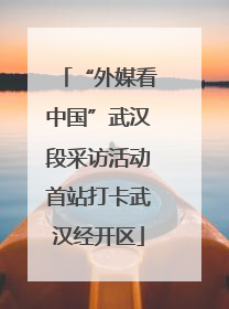 “外媒看中国”武汉段采访活动首站打卡武汉经开区