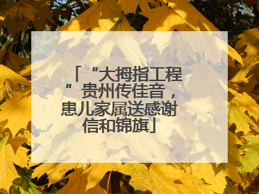 “大拇指工程”贵州传佳音，患儿家属送感谢信和锦旗