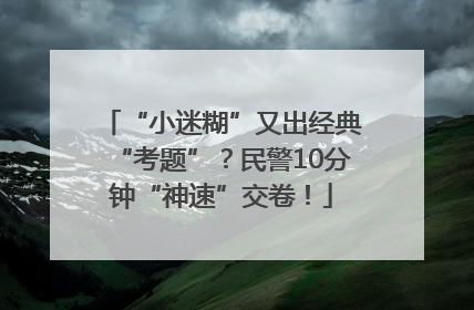 “小迷糊”又出经典“考题”？民警10分钟“神速”交卷！