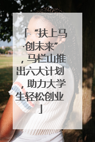 “扶上马·创未来”，马栏山推出六大计划，助力大学生轻松创业