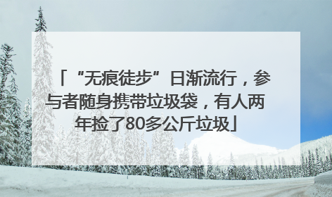 “无痕徒步”日渐流行，参与者随身携带垃圾袋，有人两年捡了80多公斤垃圾