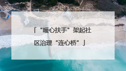 “暖心扶手”架起社区治理“连心桥”