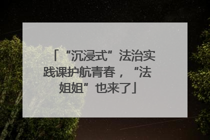 “沉浸式”法治实践课护航青春，“法姐姐”也来了