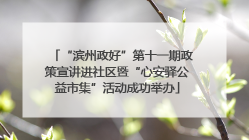 “滨州政好”第十一期政策宣讲进社区暨“心安驿公益市集”活动成功举办