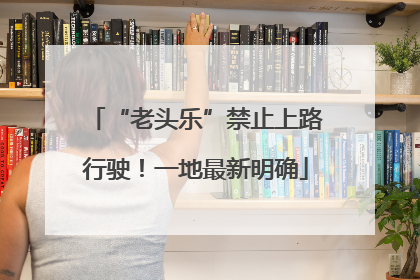 “老头乐”禁止上路行驶！一地最新明确