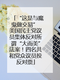 “这是与魔鬼做交易” 美国民主党议员集体反对所谓“大而美”法案！四名共和党众议员投反对票