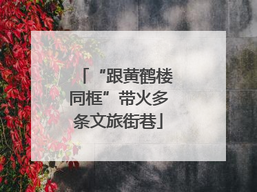 “跟黄鹤楼同框”带火多条文旅街巷