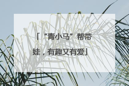 “青小马”帮带娃，有趣又有爱