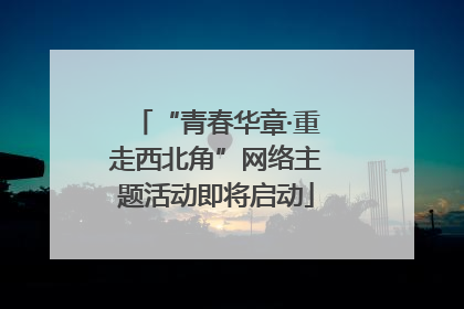 “青春华章·重走西北角”网络主题活动即将启动