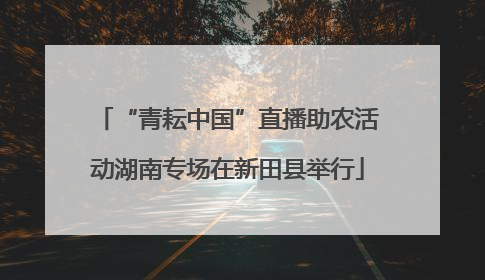 “青耘中国”直播助农活动湖南专场在新田县举行