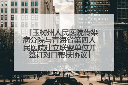 玉树州人民医院传染病分院与青海省第四人民医院建立联盟单位并签订对口帮扶协议