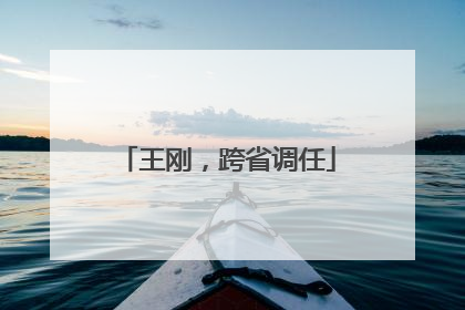 王刚，跨省调任