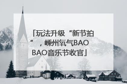玩法升级“新节拍”，嵊州氧气BAOBAO音乐节收官