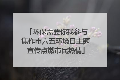 环保需要你我参与 焦作市六五环境日主题宣传点燃市民热情