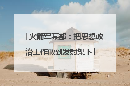火箭军某部：把思想政治工作做到发射架下
