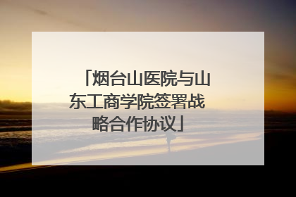 烟台山医院与山东工商学院签署战略合作协议
