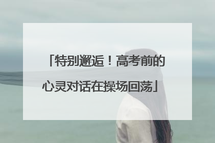 特别邂逅！高考前的心灵对话在操场回荡