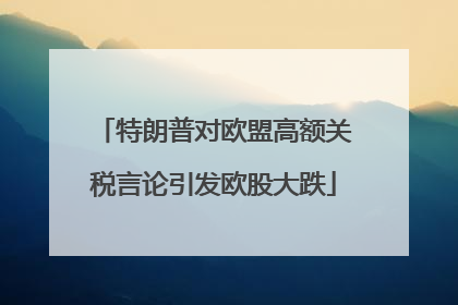 特朗普对欧盟高额关税言论引发欧股大跌