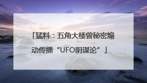 猛料：五角大楼曾秘密煽动传播“UFO阴谋论”