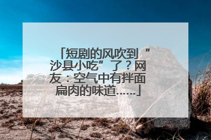 短剧的风吹到“沙县小吃”了？网友：空气中有拌面扁肉的味道……